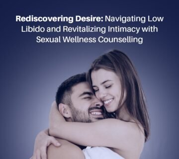 Rediscovering Desire Navigating Low Libido and Revitalizing Intimacy with Sexual Wellness Counselling 360x320